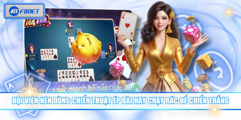 Hội viên nên dùng chiến thuật ép bài hay chạy rác để chiến thắng