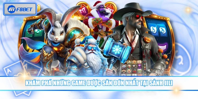Khám phá những game được săn đón nhất tại sảnh JILI