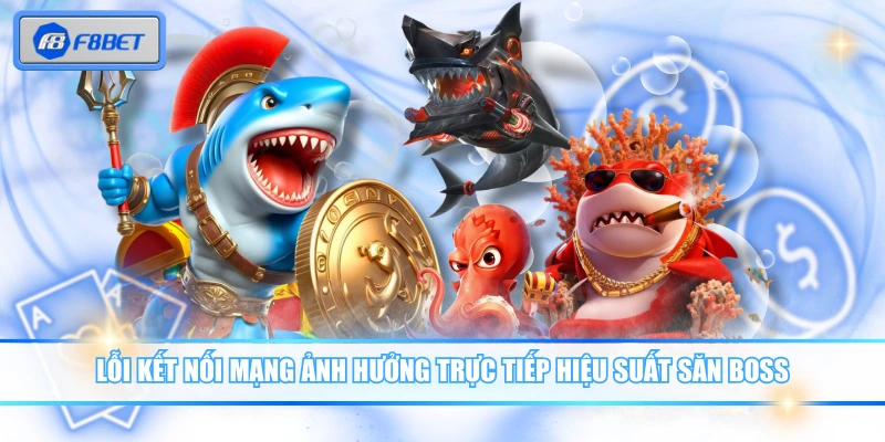 Lỗi kết nối mạng ảnh hưởng trực tiếp hiệu suất săn boss