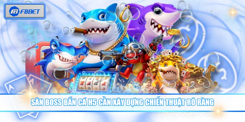 Săn boss Bắn Cá H5 cần xây dựng chiến thuật rõ ràng